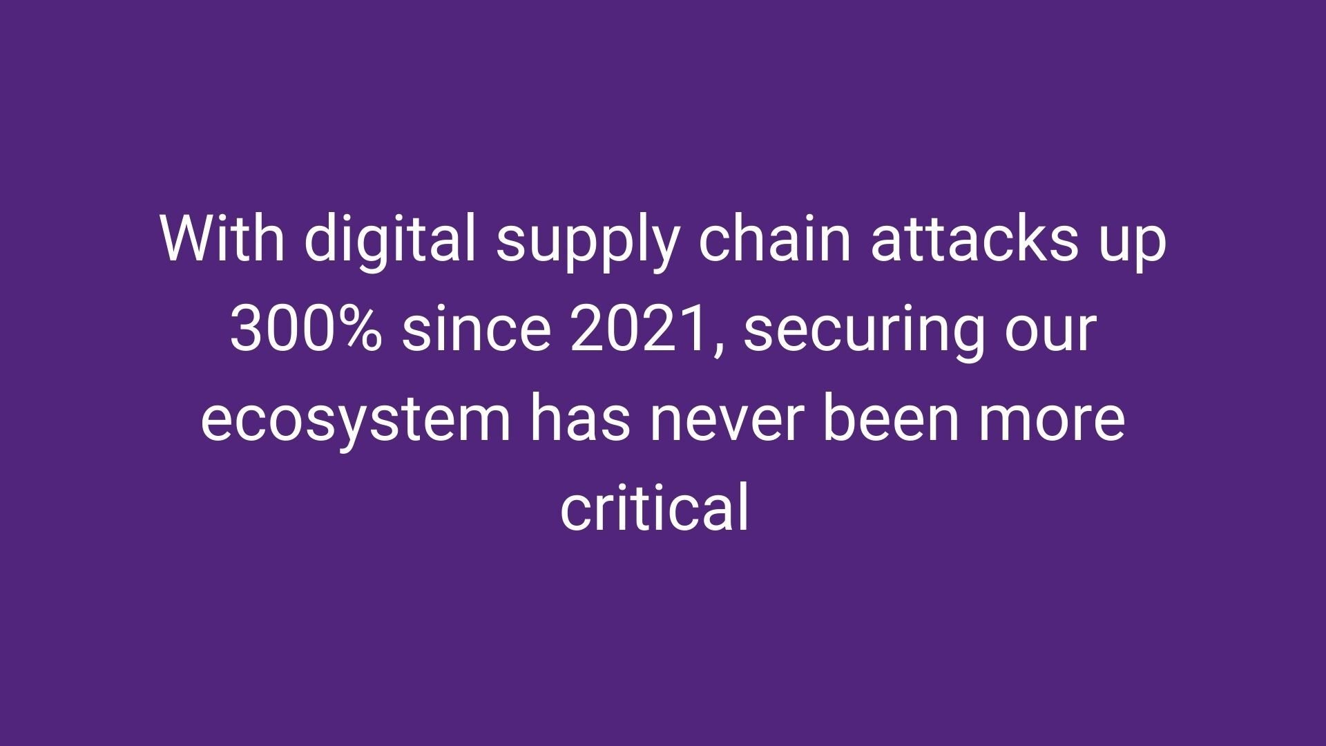 With digital supply chain attacks up 300% since 2021, securing our ecosystem has never been more critical 